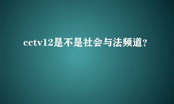 cctv12是不是社会与法频道？