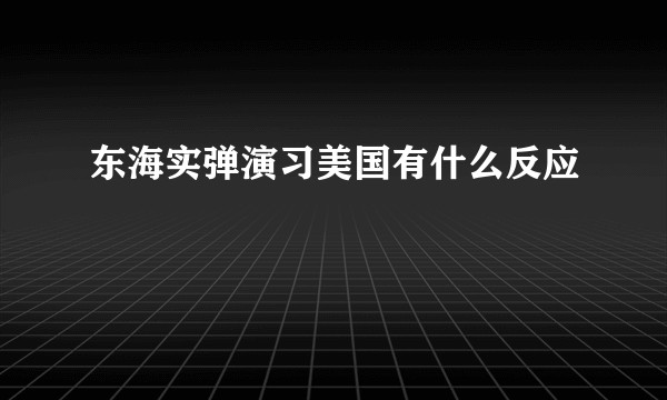 东海实弹演习美国有什么反应