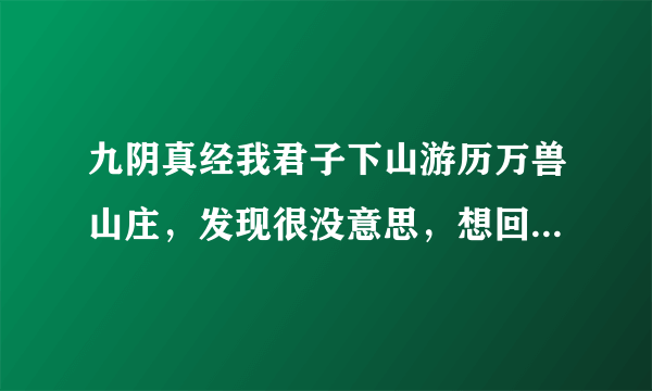 九阴真经我君子下山游历万兽山庄，发现很没意思，想回君子，要怎么弄？有什么惩罚?