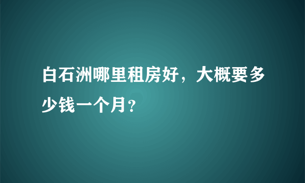 白石洲哪里租房好，大概要多少钱一个月？