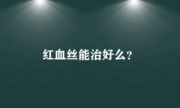 红血丝能治好么？