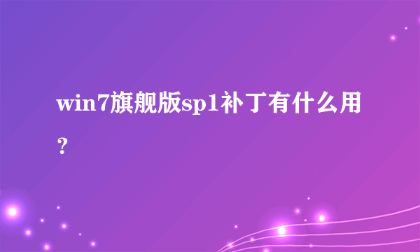 win7旗舰版sp1补丁有什么用？