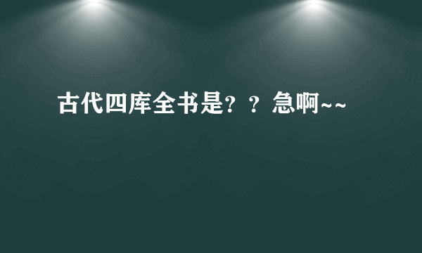 古代四库全书是？？急啊~~