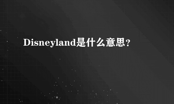 Disneyland是什么意思？