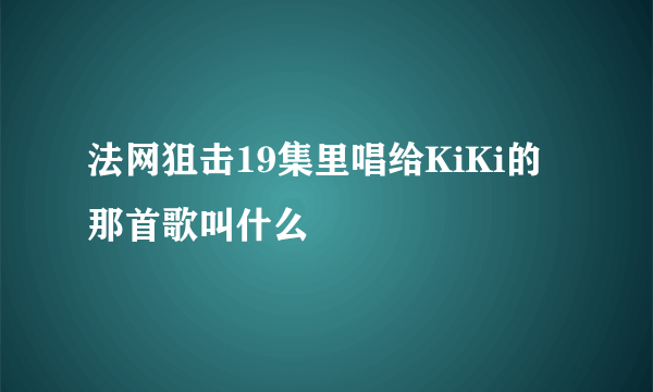 法网狙击19集里唱给KiKi的那首歌叫什么