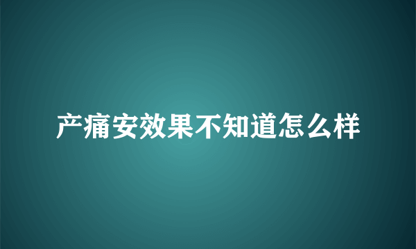 产痛安效果不知道怎么样