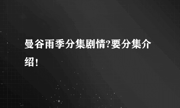 曼谷雨季分集剧情?要分集介绍！