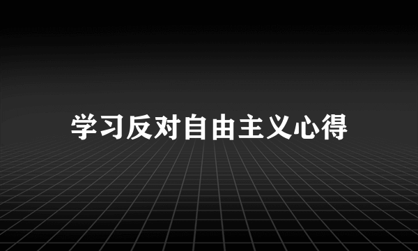 学习反对自由主义心得