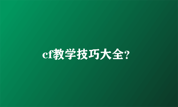 cf教学技巧大全？