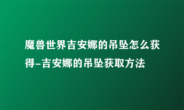 魔兽世界吉安娜的吊坠怎么获得-吉安娜的吊坠获取方法