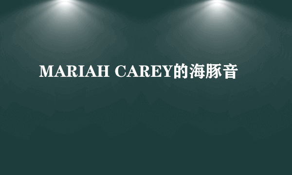 MARIAH CAREY的海豚音