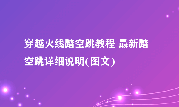 穿越火线踏空跳教程 最新踏空跳详细说明(图文)