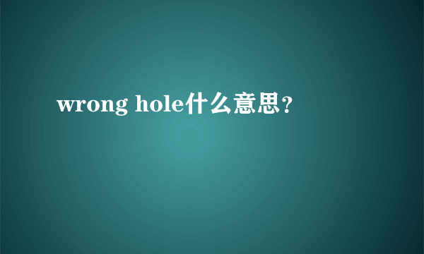 wrong hole什么意思？