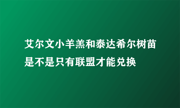 艾尔文小羊羔和泰达希尔树苗是不是只有联盟才能兑换