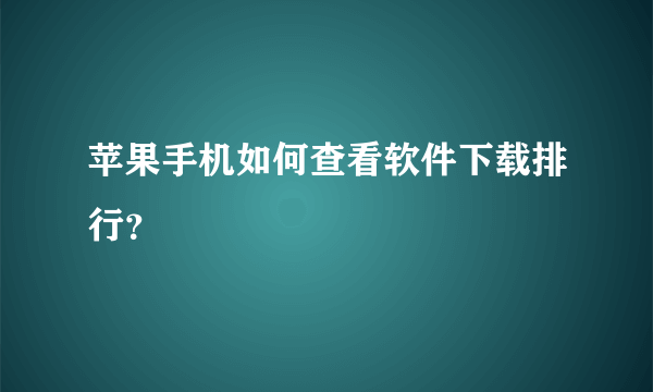 苹果手机如何查看软件下载排行？