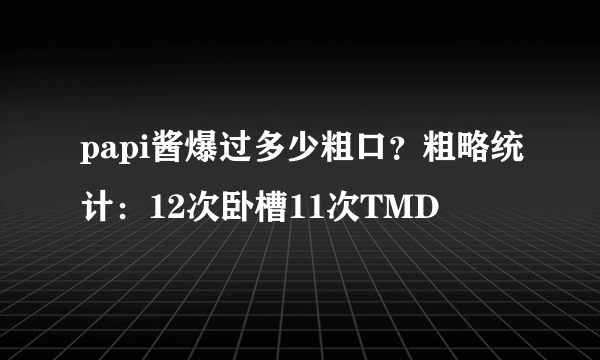 papi酱爆过多少粗口？粗略统计：12次卧槽11次TMD