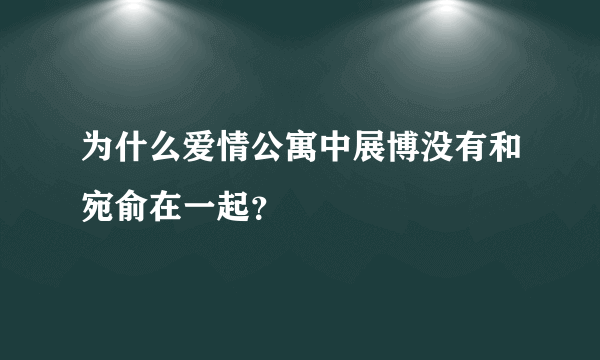 为什么爱情公寓中展博没有和宛俞在一起？