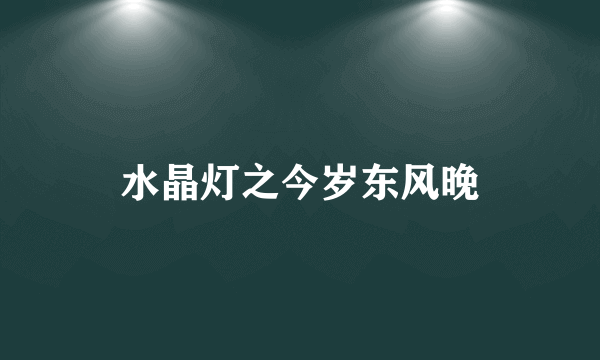 水晶灯之今岁东风晚