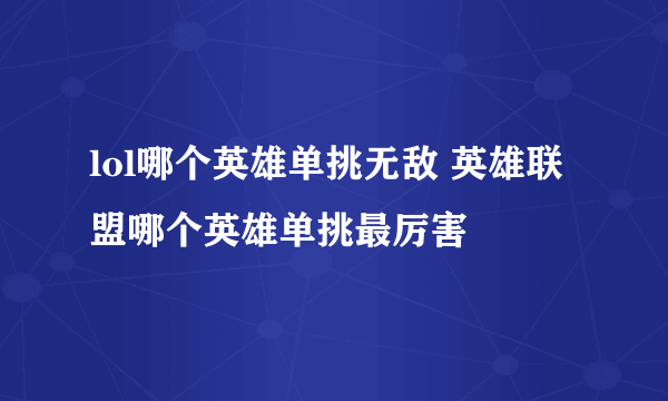 lol哪个英雄单挑无敌 英雄联盟哪个英雄单挑最厉害