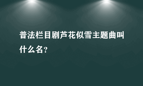 普法栏目剧芦花似雪主题曲叫什么名？