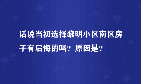 话说当初选择黎明小区南区房子有后悔的吗？原因是？