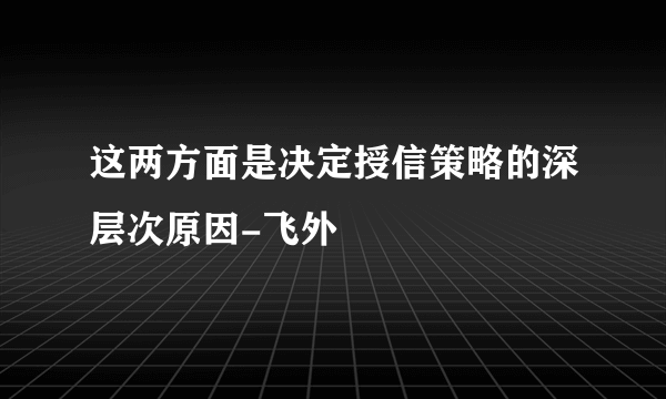 这两方面是决定授信策略的深层次原因-飞外