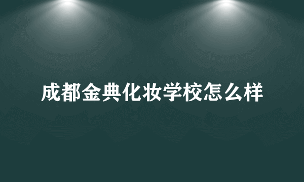 成都金典化妆学校怎么样