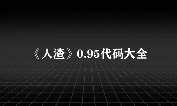 《人渣》0.95代码大全