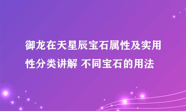 御龙在天星辰宝石属性及实用性分类讲解 不同宝石的用法