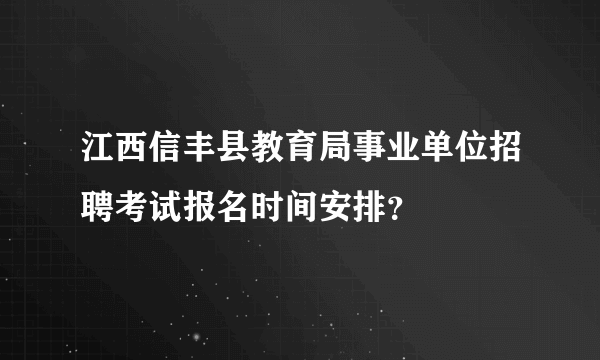 江西信丰县教育局事业单位招聘考试报名时间安排？