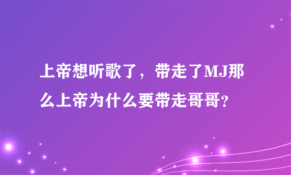 上帝想听歌了，带走了MJ那么上帝为什么要带走哥哥？