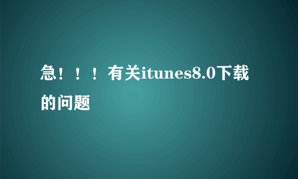 急！！！有关itunes8.0下载的问题