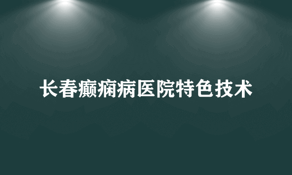 长春癫痫病医院特色技术