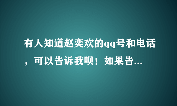 有人知道赵奕欢的qq号和电话，可以告诉我呗！如果告诉我，我要好好谢谢你。