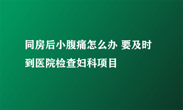 同房后小腹痛怎么办 要及时到医院检查妇科项目