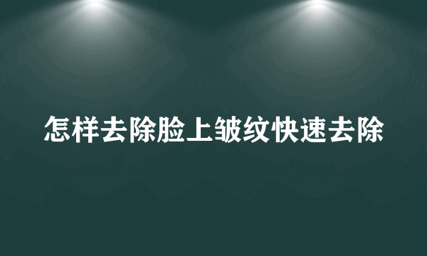 怎样去除脸上皱纹快速去除