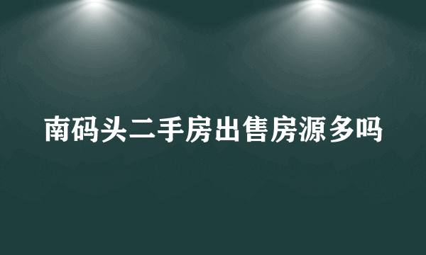 南码头二手房出售房源多吗