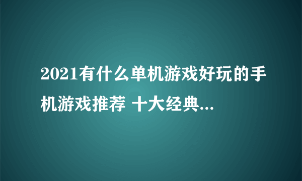 2021有什么单机游戏好玩的手机游戏推荐 十大经典单机游戏下载排行榜