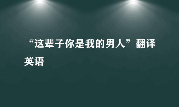 “这辈子你是我的男人”翻译英语