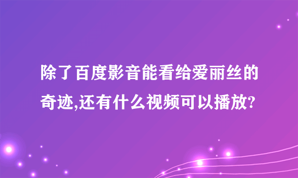 除了百度影音能看给爱丽丝的奇迹,还有什么视频可以播放?