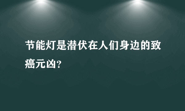 节能灯是潜伏在人们身边的致癌元凶？