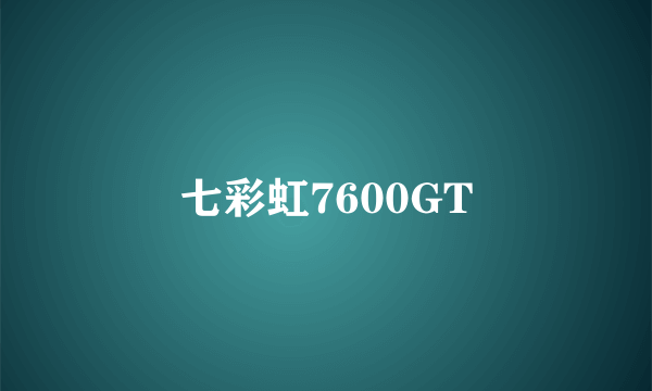 七彩虹7600GT