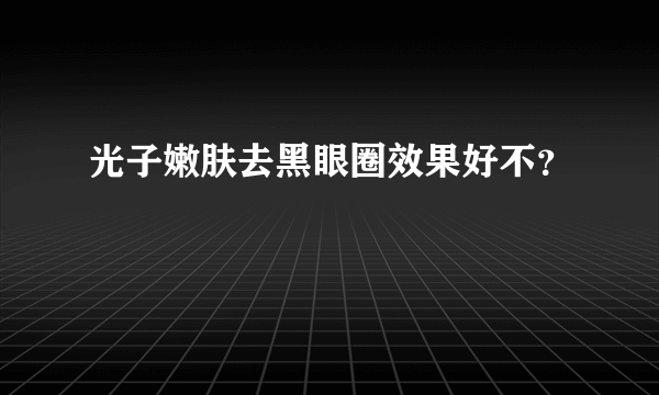 光子嫩肤去黑眼圈效果好不？