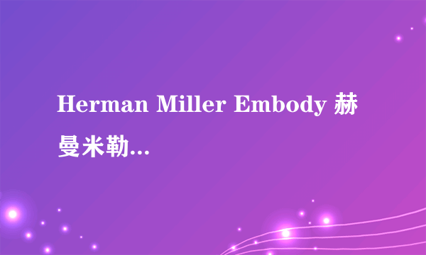 Herman Miller Embody 赫曼米勒 人体工学椅 开箱