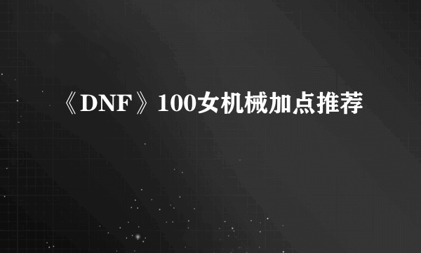 《DNF》100女机械加点推荐