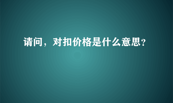 请问，对扣价格是什么意思？