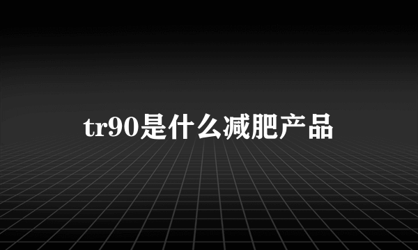 tr90是什么减肥产品