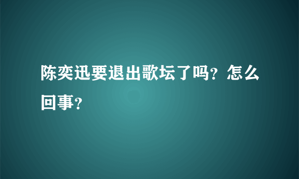 陈奕迅要退出歌坛了吗？怎么回事？