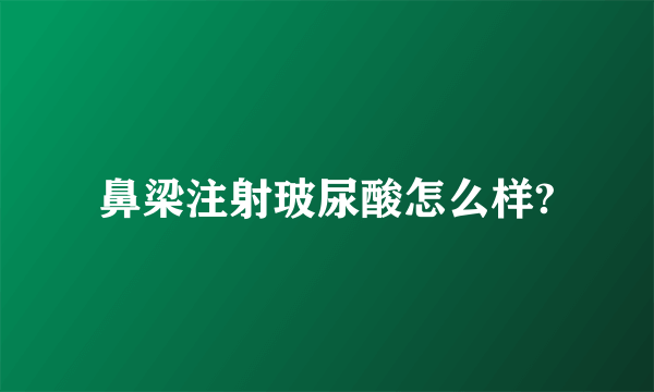 鼻梁注射玻尿酸怎么样?