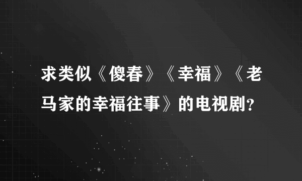 求类似《傻春》《幸福》《老马家的幸福往事》的电视剧？